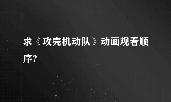 求《攻壳机动队》动画观看顺序?