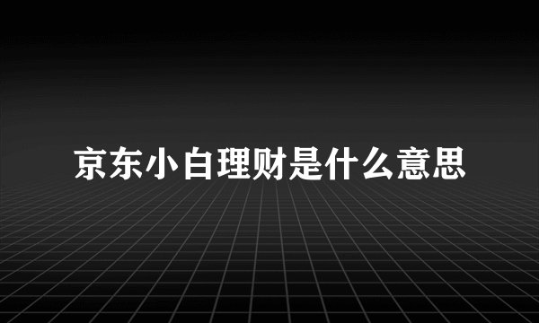 京东小白理财是什么意思