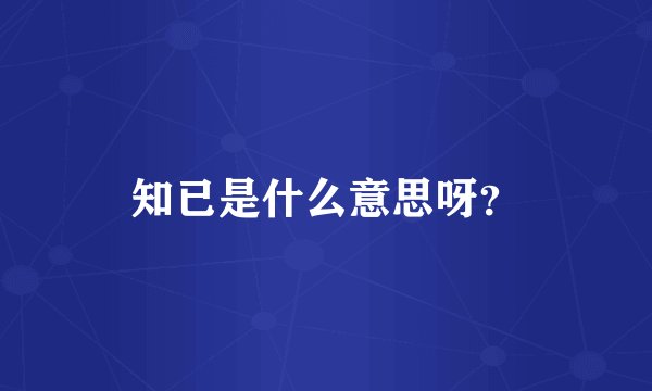 知已是什么意思呀？