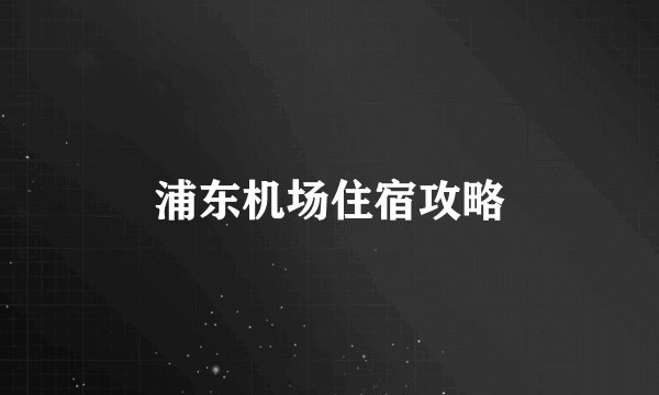 浦东机场住宿攻略