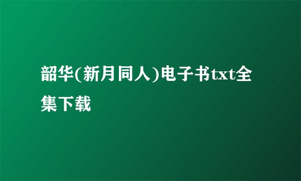 韶华(新月同人)电子书txt全集下载