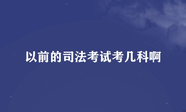 以前的司法考试考几科啊
