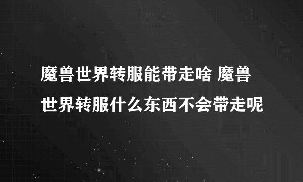 魔兽世界转服能带走啥 魔兽世界转服什么东西不会带走呢
