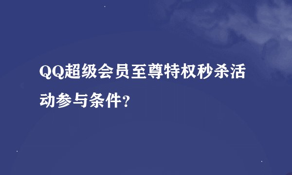 QQ超级会员至尊特权秒杀活动参与条件？