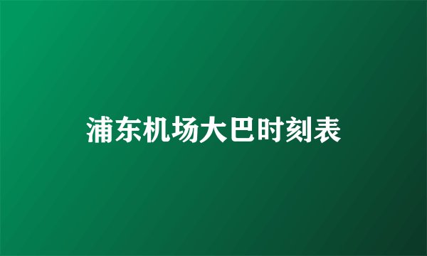 浦东机场大巴时刻表