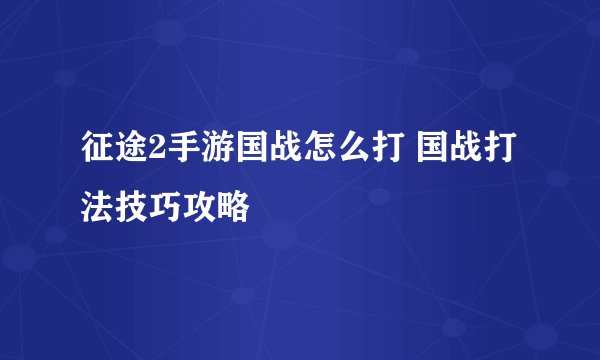 征途2手游国战怎么打 国战打法技巧攻略