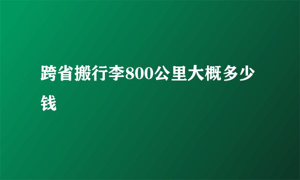 跨省搬行李800公里大概多少钱