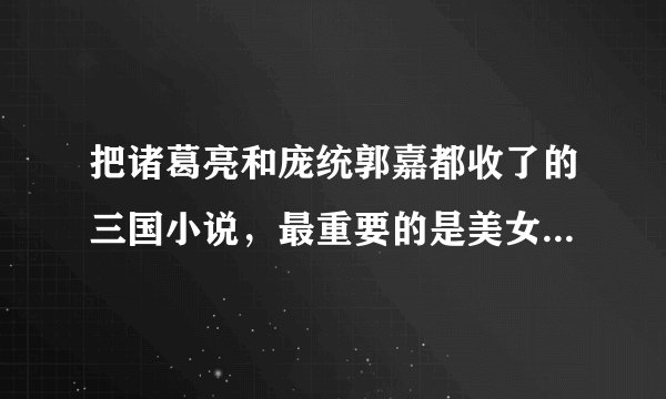 把诸葛亮和庞统郭嘉都收了的三国小说，最重要的是美女收的多的三国小说