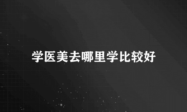 学医美去哪里学比较好