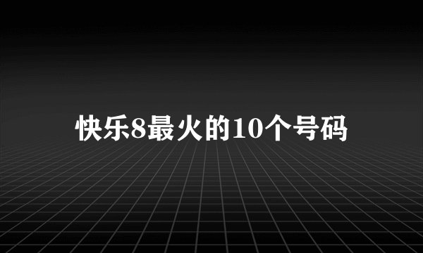 快乐8最火的10个号码