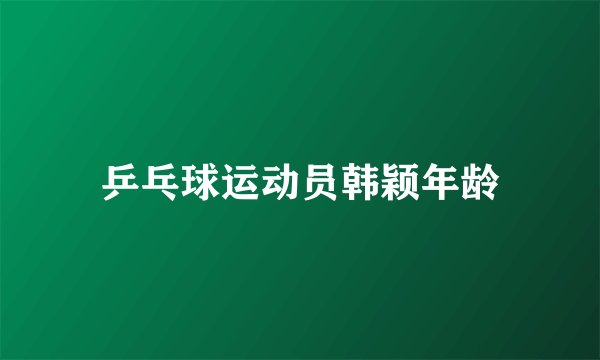 乒乓球运动员韩颖年龄