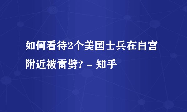 如何看待2个美国士兵在白宫附近被雷劈? - 知乎