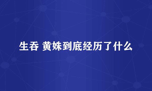 生吞 黄姝到底经历了什么