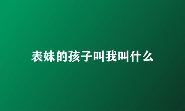 表妹的孩子叫我叫什么