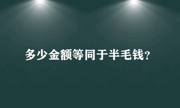 多少金额等同于半毛钱？
