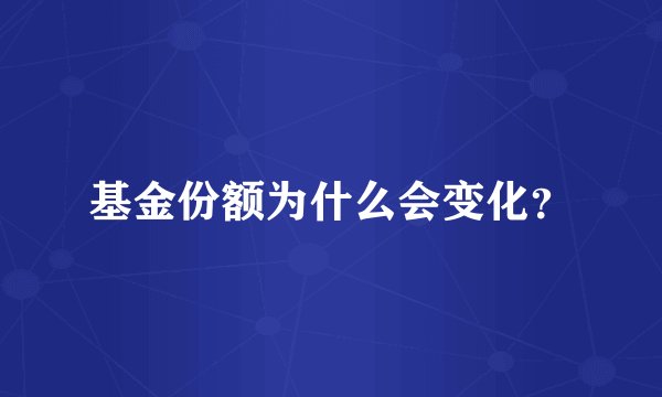 基金份额为什么会变化？