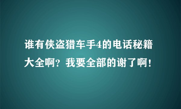 谁有侠盗猎车手4的电话秘籍大全啊？我要全部的谢了啊！