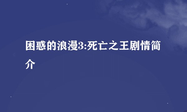 困惑的浪漫3:死亡之王剧情简介