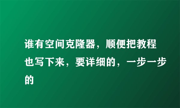 谁有空间克隆器，顺便把教程也写下来，要详细的，一步一步的