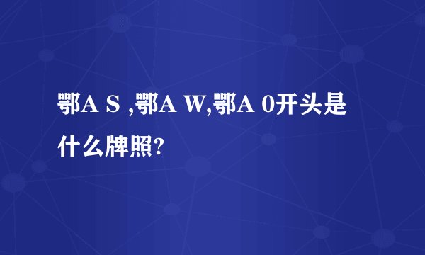 鄂A S ,鄂A W,鄂A 0开头是什么牌照?
