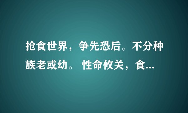 抢食世界，争先恐后。不分种族老或幼。 性命攸关，食来张口。谁肯礼让必饿瘦！这话理解个什么意思呢