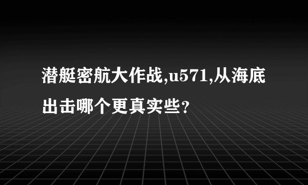 潜艇密航大作战,u571,从海底出击哪个更真实些？