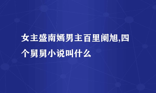 女主盛南嫣男主百里阑旭,四个舅舅小说叫什么