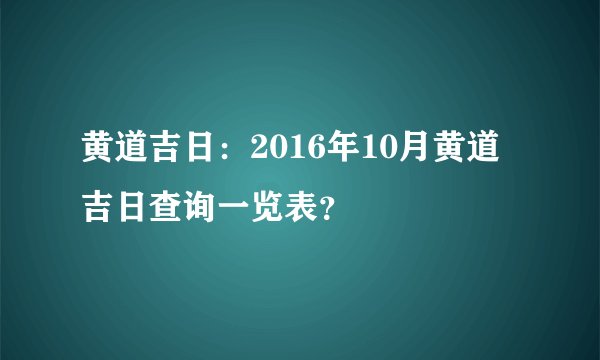 黄道吉日：2016年10月黄道吉日查询一览表？