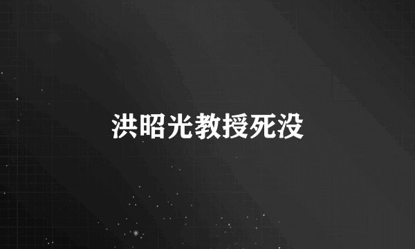 洪昭光教授死没