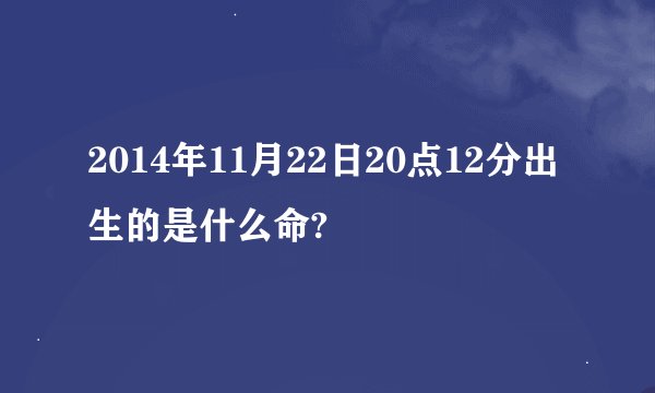 2014年11月22日20点12分出生的是什么命?