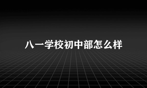 八一学校初中部怎么样