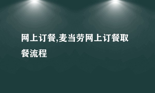 网上订餐,麦当劳网上订餐取餐流程