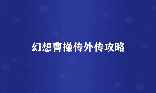 幻想曹操传外传攻略