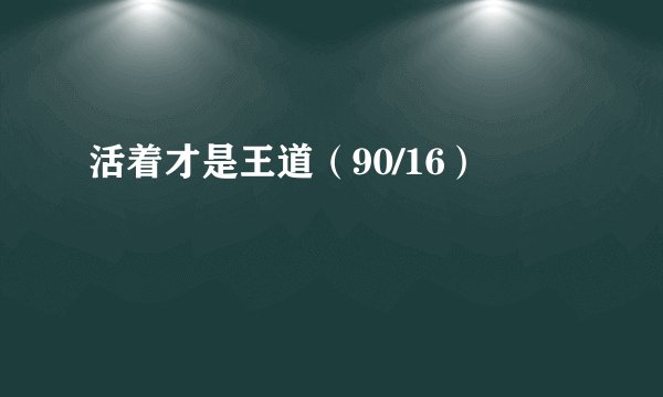 活着才是王道（90/16）
