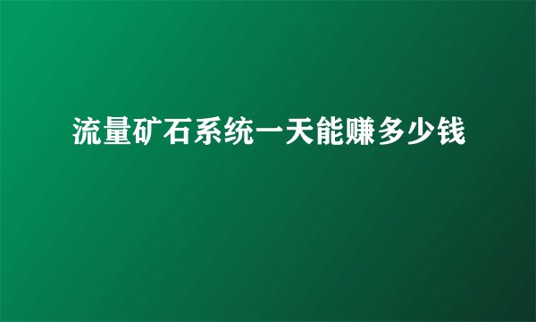 流量矿石系统一天能赚多少钱