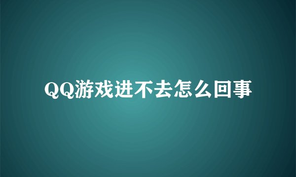 QQ游戏进不去怎么回事
