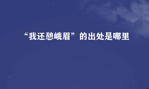 “我还憩峨眉”的出处是哪里