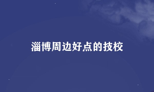 淄博周边好点的技校