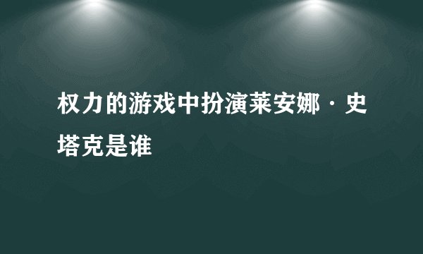 权力的游戏中扮演莱安娜·史塔克是谁
