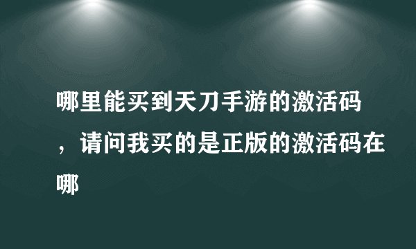 哪里能买到天刀手游的激活码,请问我买的是正版的激活码在哪