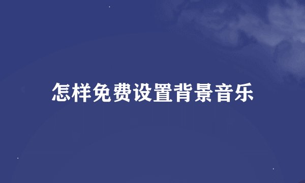 怎样免费设置背景音乐