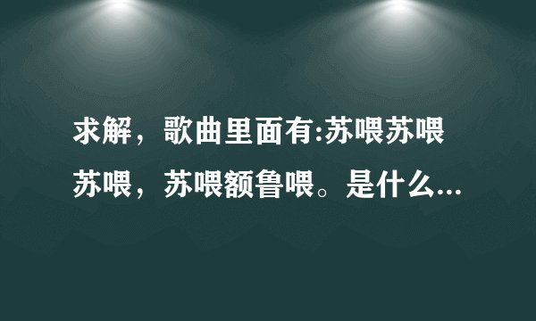 求解，歌曲里面有:苏喂苏喂苏喂，苏喂额鲁喂。是什么歌？很有节奏的一首。有谁知道吗？感谢！
