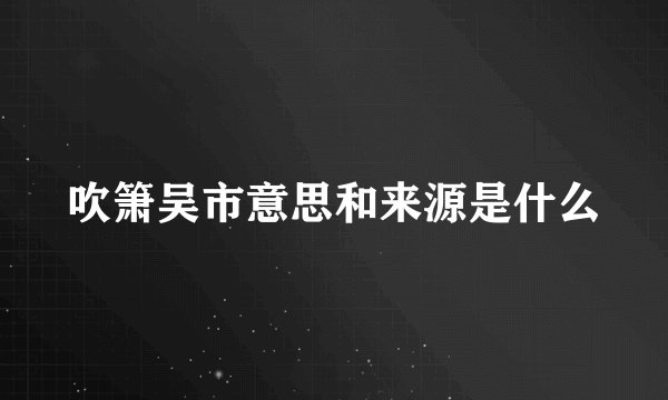 吹箫吴市意思和来源是什么