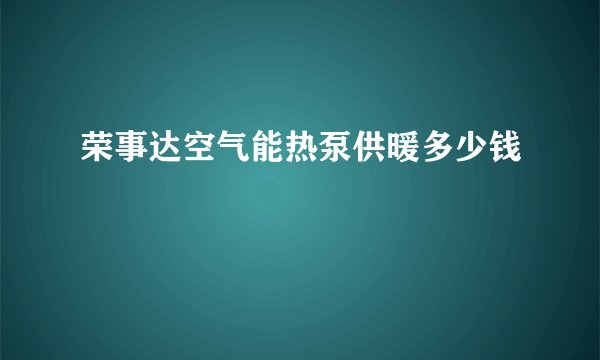 荣事达空气能热泵供暖多少钱