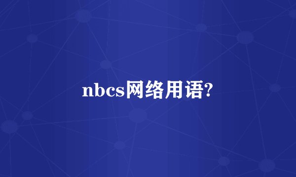 nbcs网络用语?