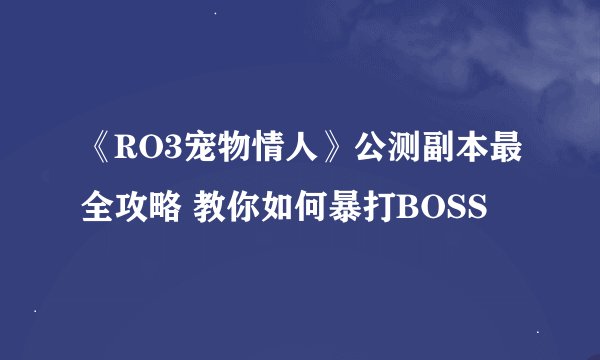 《RO3宠物情人》公测副本最全攻略 教你如何暴打BOSS