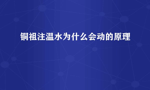 铜祖注温水为什么会动的原理