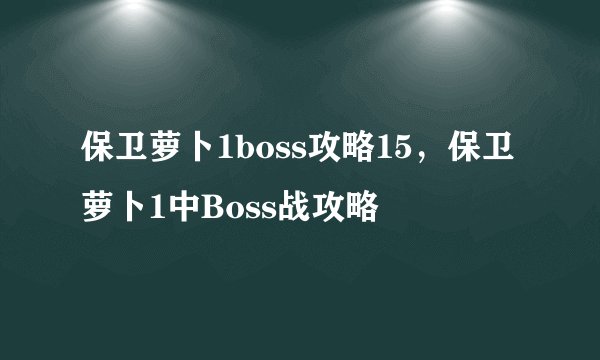 保卫萝卜1boss攻略15，保卫萝卜1中Boss战攻略