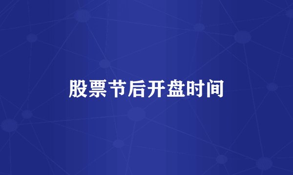 股票节后开盘时间
