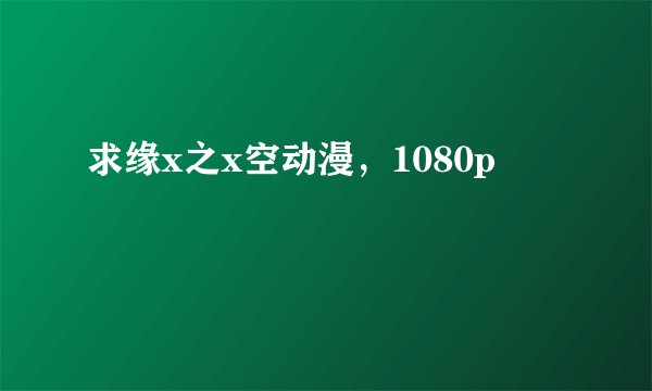 求缘x之x空动漫，1080p